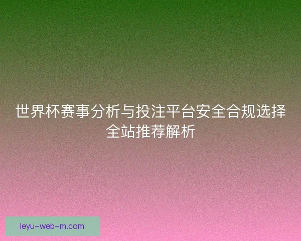 世界杯赛事分析与投注平台安全合规选择全站推荐解析 世界杯赛事分析与投注平台安全合规选择全站推荐解析