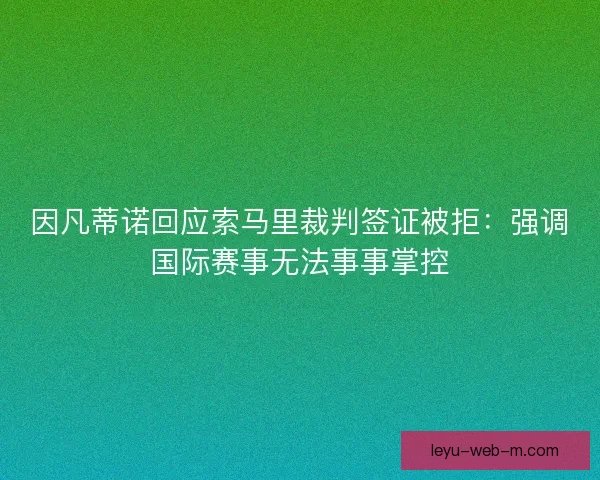 因凡蒂诺回应索马里裁判签证被拒：强调国际赛事无法事事掌控