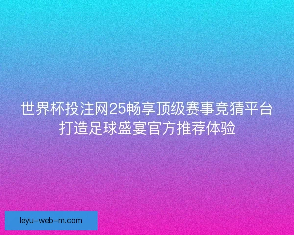 世界杯投注网25畅享顶级赛事竞猜平台打造足球盛宴官方推荐体验